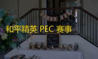 和平精英 PEC 赛事：一场战血与荣耀的竞技场